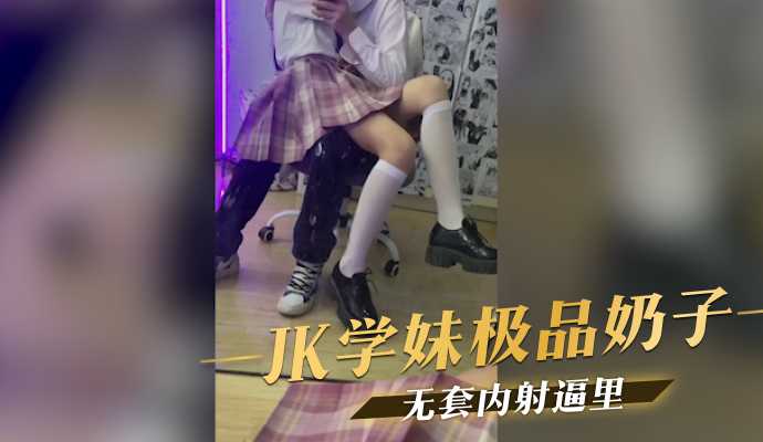 JK学妹极品奶子无套内射逼里