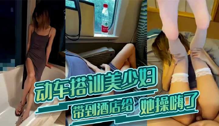 动车搭讪美少妇带到酒店给她操嗨了