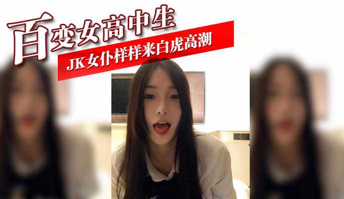 百变女高中生JK女仆样样来白虎高潮